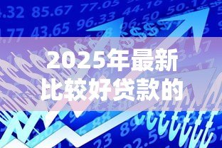 2025年最新比较好贷款的平台：2025年哪些借款平台更靠谱
