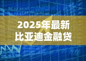 2025年最新比亚迪金融贷款好贷吗：比亚迪金融贷款审批容易通过吗