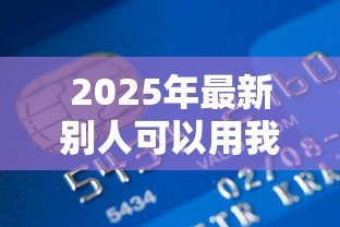 2025年最新别人可以用我的银行卡贷款吗：他人持我银行卡能否办理贷款