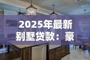 2025年最新别墅贷款:豪华住宅按揭申请条件有哪些 2025年最新别墅贷款:豪华住宅按揭申请条件有哪些