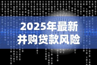 2025年最新并购贷款风险管理指引:如何有效管控并购贷款风险 2025年最新并购贷款风险管理指引:如何有效管控并购贷款风险