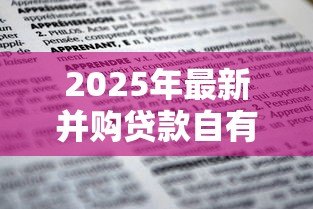 2025年最新并购贷款自有资金比例:企业并购资金占比要求是多少 2025年最新并购贷款自有资金比例:企业并购资金占比要求是多少