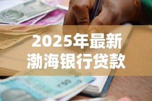 2025年最新渤海银行贷款：渤海银行个人信贷申请条件有哪些