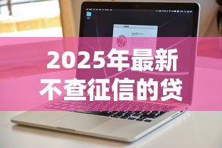 2025年最新不查征信的贷款软件：哪些贷款平台不审核征信记录