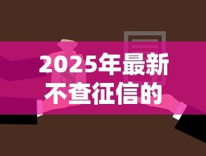 2025年最新不查征信的小额贷款:小额借款无需征信审核吗 2025年最新不查征信的小额贷款:小额借款无需征信审核吗