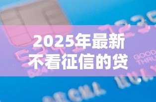 2025年最新不看征信的贷款:信用记录差如何快速借款 2025年最新不看征信的贷款:信用记录差如何快速借款