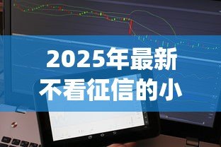 2025年最新不看征信的小额贷款app:哪里有不查征信的小额贷款app 2025年最新不看征信的小额贷款app:哪里有不查征信的小额贷款app