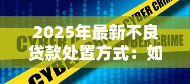 2025年最新不良贷款处置方式：如何高效处理不良贷款