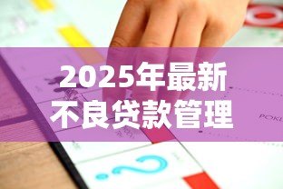 2025年最新不良贷款管理办法:如何优化不良贷款管理机制 2025年最新不良贷款管理办法:如何优化不良贷款管理机制