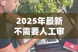 2025年最新不需要人工审核的贷款:如何快速获得自动审批贷款 2025年最新不需要人工审核的贷款:如何快速获得自动审批贷款