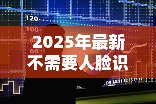 2025年最新不需要人脸识别的贷款软件:有哪些无需刷脸的借贷平台 2025年最新不需要人脸识别的贷款软件:有哪些无需刷脸的借贷平台