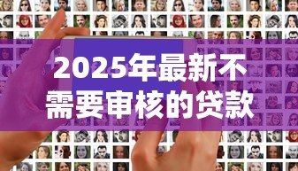 2025年最新不需要审核的贷款平台:如何快速获得免审核贷款 2025年最新不需要审核的贷款平台:如何快速获得免审核贷款