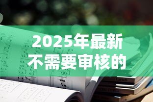 2025年最新不需要审核的贷款平台:如何快速获得免审核贷款 2025年最新不需要审核的贷款平台:如何快速获得免审核贷款