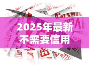 2025年最新不需要信用的贷款：无信用审核的借款途径有哪些