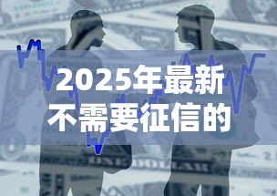 2025年最新不需要征信的小额贷款：小额借款如何快速申请不看征信