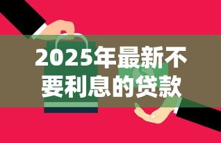 2025年最新不要利息的贷款:如何申请零利率贷款 2025年最新不要利息的贷款:如何申请零利率贷款