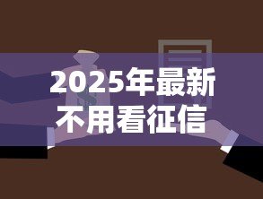 2025年最新不用看征信的贷款：征信不良如何快速申请贷款