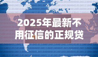 2025年最新不用征信的正规贷款：哪些正规贷款平台不查征信记录