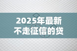 2025年最新不走征信的贷款：哪些贷款不查个人信用记录