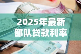 2025年最新部队贷款利率：军人贷款利息优惠政策有哪些