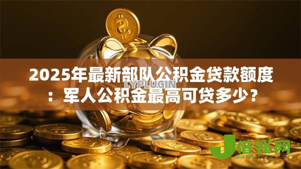 2025年最新部队公积金贷款额度：军人公积金最高可贷多少？