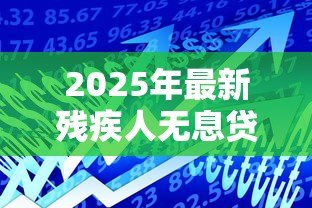 2025年最新残疾人无息贷款：残障人士如何申请免息资金支持