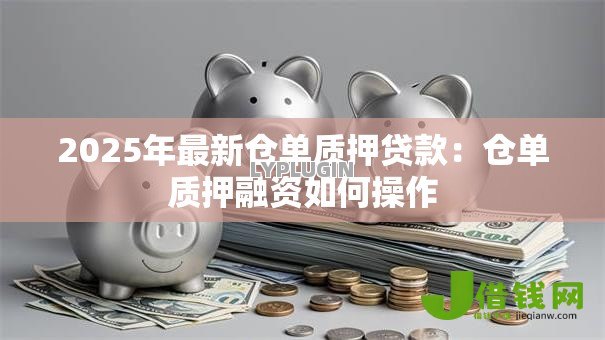 2025年最新仓单质押贷款:仓单质押融资如何操作 2025年最新仓单质押贷款:仓单质押融资如何操作
