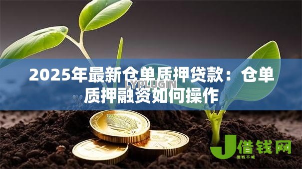 2025年最新仓单质押贷款:仓单质押融资如何操作 2025年最新仓单质押贷款:仓单质押融资如何操作