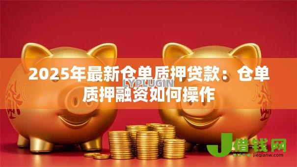 2025年最新仓单质押贷款:仓单质押融资如何操作 2025年最新仓单质押贷款:仓单质押融资如何操作