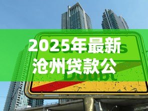 2025年最新沧州贷款公司:沧州哪里可以办理正规贷款业务 2025年最新沧州贷款公司:沧州哪里可以办理正规贷款业务