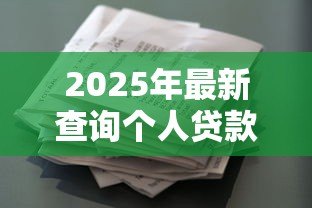 2025年最新查询个人贷款信息:如何自查名下隐藏贷款记录 2025年最新查询个人贷款信息:如何自查名下隐藏贷款记录