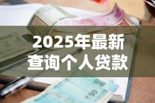 2025年最新查询个人贷款信息:如何自查名下隐藏贷款记录 2025年最新查询个人贷款信息:如何自查名下隐藏贷款记录