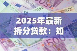 2025年最新拆分贷款：如何分段偿还更划算