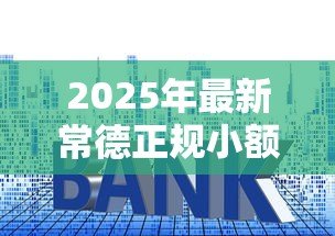 2025年最新常德正规小额贷款公司:常德哪些小贷公司合法可靠 2025年最新常德正规小额贷款公司:常德哪些小贷公司合法可靠