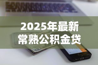 2025年最新常熟公积金贷款:常熟公积金新政额度如何计算 2025年最新常熟公积金贷款:常熟公积金新政额度如何计算