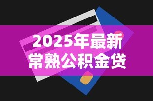 2025年最新常熟公积金贷款额度：常熟公积金最高能贷多少