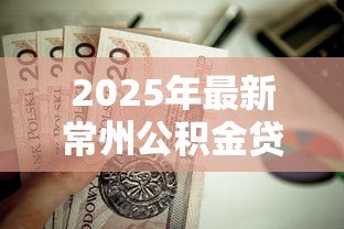 2025年最新常州公积金贷款：常州公积金贷款额度如何计算