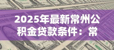 2025年最新常州公积金贷款条件:常州公积金贷款需满足哪些要求 2025年最新常州公积金贷款条件:常州公积金贷款需满足哪些要求