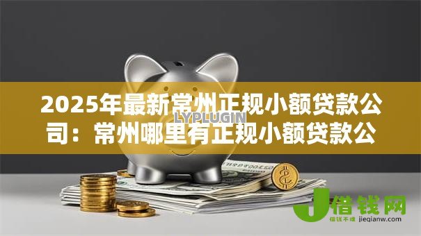 2025年最新常州正规小额贷款公司:常州哪里有正规小额贷款公司 2025年最新常州正规小额贷款公司:常州哪里有正规小额贷款公司