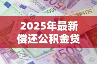 2025年最新偿还公积金贷款提取:公积金贷款还清后如何提取余额 2025年最新偿还公积金贷款提取:公积金贷款还清后如何提取余额