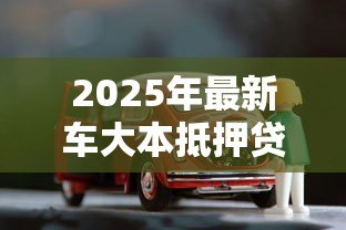 2025年最新车大本抵押贷款：车辆产权证如何办理抵押借款