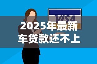 2025年最新车贷款还不上怎么办：车贷逾期无力偿还如何解决
