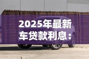 2025年最新车贷款利息：购车分期利率如何计算