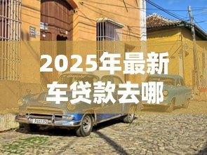 2025年最新车贷款去哪里做抵押：车辆抵押贷款哪里办最靠谱