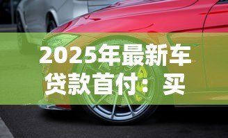 2025年最新车贷款首付:买车首付最低需要准备多少 2025年最新车贷款首付:买车首付最低需要准备多少