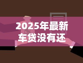 2025年最新车贷没有还完可以抵押贷款吗:车贷未结清能办抵押贷款吗 2025年最新车贷没有还完可以抵押贷款吗:车贷未结清能办抵押贷款吗