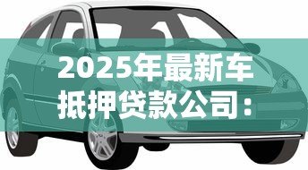 2025年最新车抵押贷款公司：如何辨别优质汽车抵押贷款服务商