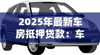 2025年最新车房抵押贷款：车房抵押常见问题有哪些