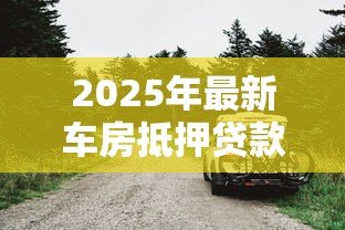 2025年最新车房抵押贷款：车房抵押常见问题有哪些