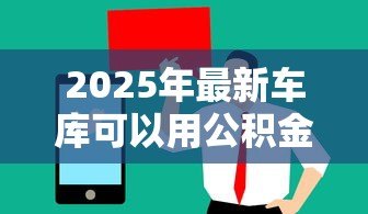 2025年最新车库可以用公积金贷款吗：购买车库能否使用公积金贷款